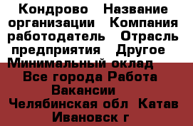 Кондрово › Название организации ­ Компания-работодатель › Отрасль предприятия ­ Другое › Минимальный оклад ­ 1 - Все города Работа » Вакансии   . Челябинская обл.,Катав-Ивановск г.